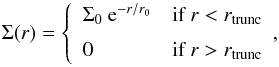 \begin{equation} \label{eq:surface_bright} \Sigma(r)=\left\{\begin{array}{ll} \Sigma_{0}\: {\rm e}^{-r/r_0} & \text{if } r < r_{\rm trunc} \\[6pt] 0 & \text{if } r > r_{\rm trunc} \end{array} , \right. \end{equation}