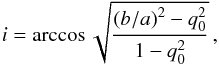 \begin{equation} i = \arccos \sqrt{\dfrac{(b/a)^2 - q_0^2}{1-q_0^2}} \, , \end{equation}