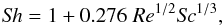 \begin{equation} {\rm \it Sh}=1+0.276 \; {\rm \it Re}^{1/2} {\rm \it Sc}^{1/3} , \end{equation}
