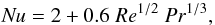 \begin{equation} {\rm \it Nu}= 2+ 0.6 \;{\rm \it Re}^{1/2} \; {\rm \it Pr}^{1/3} , \end{equation}