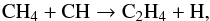 \begin{equation} {\rm CH}_4 + {\rm CH} \rightarrow {\rm C}_2{\rm H}_4 + {\rm H} , \end{equation}