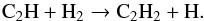 \begin{equation} {\rm C}_2{\rm H} + {\rm H}_2 \rightarrow {\rm C}_2{\rm H}_2 + {\rm H} . \end{equation}