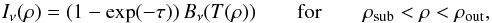 \begin{equation} I_\nu(\rho) = (1-\exp(-\tau))\, B_\nu(T(\rho)) \qquad \rm{ for } \qquad \rho_{\rm{sub}} < \rho < \rho_{\rm{out}}, \\ \end{equation}