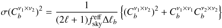 \begin{equation} \label{fskyapprow} \sigma(C_b^{\nu_1\times\nu_2})^2 = \frac{1}{(2\ell+1)f^{\rm eff}_{\rm sky}\Delta\ell_b}\left\{(C_b^{\nu_1\times\nu_2})^2 + C_b^{\nu_1\times\nu_1} C_b^{\nu_2\times\nu_2}\right\} \end{equation}