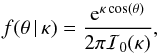 \begin{equation} f(\theta \, | \, \kappa) = \frac{{\rm e}^{\kappa \cos (\theta)}}{2\pi \mathcal{I}_0(\kappa)} , \end{equation}