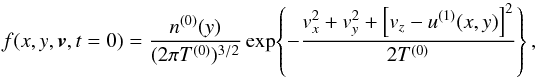 \begin{equation} \label{ft0} f(x,y,{\vec v},t=0) = \frac{n^{(0)}(y)}{(2\pi T^{(0)})^{3/2}} \exp \! \left\{ -\frac{v_x^2+v_y^2+\left[ v_z-u^{(1)}(x,y)\right]^2}{2T^{(0)}}\right\} , \end{equation}