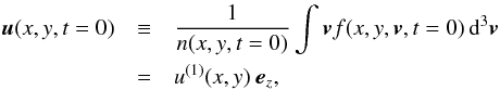 \begin{eqnarray} \label{ut0} {\vec u}(x,y,t=0) &\equiv& \frac{1}{n(x,y,t=0)} \int {\vec v} f(x,y,{\vec v},t=0) \, {\rm d}^3{\vec v} \nonumber\\ &=& u^{(1)}(x,y) ~{\vec e}_z , \end{eqnarray}