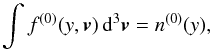 \begin{equation} \label{n0} \int f^{(0)}(y,{\vec v}) \, {\rm d}^3 {\vec v} = n^{(0)}(y) , \end{equation}