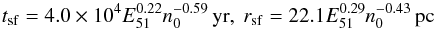 \begin{equation} t_\mathrm{sf} = 4.0\times 10^4 E_{51}^{0.22} n_0^{-0.59}\,\mathrm{yr},\ r_\mathrm{sf} = 22.1 E_{51}^{0.29} n_0^{-0.43}\,\mathrm{pc} \label{shell} \end{equation}