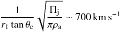 \begin{equation} \frac{1}{r_1 \tan \theta_\mathrm{c}} \sqrt{\frac{\Pi_\mathrm{j}}{\pi \rho_\mathrm{a}}} \sim 700\,\mathrm{km\,s^{-1}} \label{vel} \end{equation}