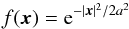 \begin{equation} f(\x)={\rm e}^{-|\x|^2/2 a^2} \end{equation}
