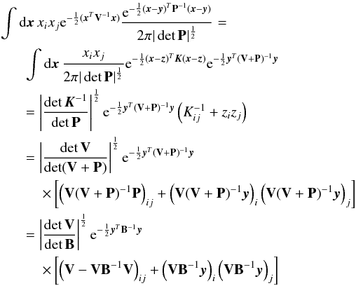 \appendix \setcounter{section}{1} \begin{eqnarray} \label{eq:xyggconv} && \int {\rm d}\x\, x_i x_j {\rm e}^{-\frac12 (\x^T\V^{-1}\x)} {{\rm e}^{-\frac12(\x-\y)^T\pmat^{-1}(\x-\y)} \over2\pi|\det \pmat|^\frac12} =\\ \nonumber &&\hspace*{6mm} \int {\rm d}\x\, {x_i x_j \over2\pi|\det \pmat|^\frac12} {\rm e}^{-\frac12 (\x-\z)^T\K(\x-\z)} {\rm e}^{-\frac12 \y^T (\V+\pmat)^{-1}\y} \\ \nonumber &&\hspace*{6mm}= \left|\det \K^{-1}\over\det \pmat\right|^\frac12 {\rm e}^{-\frac12 \y^T (\V+\pmat)^{-1}\y} \left(K^{-1}_{ij}+z_iz_j\right)\\ \nonumber &&\hspace*{6mm}= \left|\det \V\over\det(\V+\pmat)\right|^\frac12 {\rm e}^{-\frac12 \y^T (\V+\pmat)^{-1}\y} \\ \nonumber &&\hspace*{10mm} \times \left[\left(\V(\V+\pmat)^{-1}\pmat\right)_{ij} + \left(\V(\V+\pmat)^{-1}\y\right)_i \left(\V(\V+\pmat)^{-1}\y\right)_j\right] \\ \nonumber &&\hspace*{6mm}= \left|\det \V \over \det\bmat\right|^\frac12 {\rm e}^{-\frac12\y^T\bmat^{-1}\y} \\ \nonumber && \hspace*{10mm} \times \left[\left(\V-\V\bmat^{-1}\V\right)_{ij} +\left(\V\bmat^{-1}\y\right)_i \left(\V\bmat^{-1}\y\right)_j \right] \end{eqnarray}
