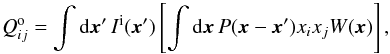 \begin{equation} Q_{ij}^\mathrm{o}=\int {\rm d}\x'\, I^\mathrm{i}(\x') \left[\int {\rm d}\x\, P(\x-\x')x_i x_j W(\x)\right] , \end{equation}