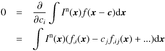 \begin{eqnarray} 0 &= & {\partial\over\partial c_i} \int I^\mathrm{n}(\x)f(\x-\C){\rm d}\x \\ \nonumber &= & \int I^\mathrm{n}(\x)(f_{,i}(\x)-c_jf_{,ij}(\x)+...){\rm d}\x \end{eqnarray}