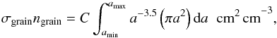\appendix \setcounter{section}{1} \begin{equation} \sigma_{\mathrm{grain}}n_{\mathrm{grain}} = C \int_{a_{\rm{min}}}^{a_{\rm{max}}} a^{-3.5} \left(\pi a^2\right) {\rm d}a \hspace{0.2cm} \mathrm{cm^2 \, cm}^{-3}, \end{equation}