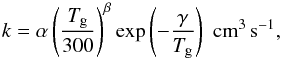 \appendix \setcounter{section}{1} \begin{equation} \label{eq:ratecoeff} k = \alpha \left( \frac{T_{\rm{g}}}{300} \right) ^{\beta} \exp \left( -\frac{\gamma}{T_{\rm{g}}} \right) \hspace{0.1cm} \mathrm{cm}^3 \, \mathrm{s}^{-1}, \end{equation}