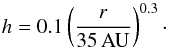 \begin{equation} h = 0.1 \left( \frac{r}{35 \, \mathrm{ AU}} \right) ^{0.3}\cdot \end{equation}