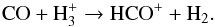 \begin{equation} \label{eq:HCO+formation} \mathrm{CO + H_3^+} \rightarrow \mathrm{HCO^+ + H_2}. \end{equation}