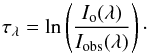 \begin{equation} \tau_{\lambda} = \ln\left(\frac{I_{\rm o}(\lambda)}{I_{\rm obs}(\lambda)}\right) \cdot \end{equation}