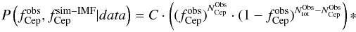 \begin{eqnarray*} P \left ( f^{\rm obs}_{\rm Cep}, f^{ \rm sim-IMF}_{\rm Cep} | data \right )= C \cdot \left ({(f^{\rm obs}_{\rm Cep})}^{N^{\rm Obs}_{\rm Cep}} \cdot (1-f^{\rm obs}_{\rm Cep})^{N^{\rm Obs}_{\rm tot}-N^{\rm Obs}_{\rm Cep}} \right ) \ast \end{eqnarray*}