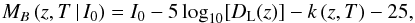 \begin{equation} M_B\,(z,T\,|\,I_0) = I_0 - 5\log_{10}[{D_{\rm L}}(z)] - k\,(z,T) - 25,\label{mbzteq} \end{equation}
