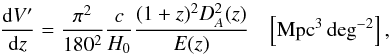\begin{equation} \frac{{\rm d}V^{\prime}}{{\rm d}z} = \frac{\pi^2}{180^2} \frac{c}{H_0} \frac{(1+z)^2 D_A^2(z)}{E(z)}\,\,\,\,\,\left[{\rm Mpc}^{3}\,{\rm deg}^{-2}\right], \end{equation}