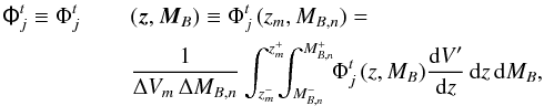 \begin{eqnarray} \tens{\Phi}^t_j \equiv \Phi^t_j\,&&(\vec{z},\vec{M}_B) \equiv \Phi^t_j\,(z_m,M_{B,n}) = \nonumber\\ && \frac{1}{\Delta V_m\,\Delta M_{B,n}} \int_{z^{-}_m}^{z^{+}_m} \!\!\! \int_{M_{B,n}^{-}}^{M_{B,n}^{+}} \!\! \Phi^t_j\,(z,M_B) \frac{{\rm d}V^{\prime}}{{\rm d}z}\,{\rm d}z\,{\rm d}M_B,\label{binlf} \end{eqnarray}