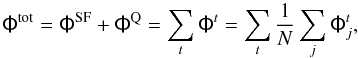 \begin{equation} \tens{\Phi}^{\rm tot} = \tens{\Phi}^{\rm SF} + \tens{\Phi}^{\rm Q} = \sum_t \tens{\Phi}^t = \sum_t \frac{1}{N} \sum_j \tens{\Phi}^t_j, \end{equation}
