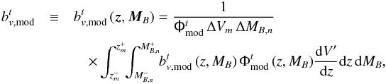 \begin{eqnarray} b^t_{v,{\rm mod}} & \equiv &b^t_{v,{\rm mod}}\,(\vec{z},\vec{M}_{B}) = \frac{1}{\tens{\Phi}^t_{\rm mod}\,\Delta V_m\,\Delta M_{B,n}} \nonumber\\ &&\quad \times \int_{z^{-}_m}^{z^{+}_m} \!\! \int_{M_{B,n}^{-}}^{M_{B,n}^{+}} \!\! b^t_{v, {\rm mod}}\,(z,M_B)\,\Phi^t_{\rm mod}\,(z,M_B) \frac{{\rm d}V^{\prime}}{{\rm d}z} {\rm d}z\,{\rm d}M_B,\label{bvbin} \end{eqnarray}