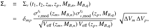 \begin{eqnarray} \tens{\Sigma}_v &\equiv& \Sigma_v\,(t_1,t_2,z_m,z_p,M_{B,n},M_{B,q}) \nonumber\\ & =&\delta_{mp}\,\frac{\sigma^{t_1}_{v, {\rm mod}}\,(z_m, M_{B,n})\,\sigma^{t_2}_{v, {\rm mod}}\,(z_p, M_{B,q})}{\sqrt{V_{\rm eff}\,(z_m, M_{B,n})\,V_{\rm eff}\,(z_p, M_{B,q})}}\,\sqrt{\Delta V_m\,\Delta V_p}, \end{eqnarray}