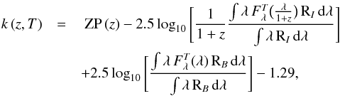 \appendix \setcounter{section}{1} \begin{eqnarray} k\,(z,T) &= &\ {\rm ZP}\,(z) - 2.5\log_{10}\Bigg[\frac{1}{1+z} \frac{\int \lambda\,F_{\lambda}^T\big(\frac{\lambda}{1+z}\big)\,{\rm R}_I\,{\rm d}\lambda}{\int \lambda\,{\rm R}_I\,{\rm d}\lambda}\Bigg] \nonumber\\ &&+ 2.5\log_{10}\Bigg[\frac{\int \lambda\,F_{\lambda}^T(\lambda)\,{\rm R}_B\,{\rm d}\lambda}{\int \lambda\,{\rm R}_B\,{\rm d}\lambda}\Bigg] - 1.29,\label{kcorreq} \end{eqnarray}