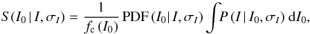 \begin{equation} S(I_0\,|\,I, \sigma_{I}) = \frac{1}{f_{\rm c}\,(I_0)}\,{\rm PDF}\,(I_0|\,I, \sigma_{I}) \int \!\! P\,(I\,|\,I_0,\sigma_{I})\ {\rm d}I_0,\label{sourcefunc} \end{equation}
