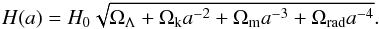 \begin{equation} H(a) = H_0 \sqrt{\Omega_\Lambda+\Omega_\mathrm{k} a^{-2}+\Omega_\mathrm{m}a^{-3} + \Omega_\mathrm{rad}a^{-4}}. \end{equation}
