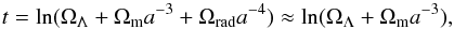 \begin{equation} t=\ln(\Omega_\Lambda+\Omega_\mathrm{m}a^{-3}+\Omega_\mathrm{rad}a^{-4}) \approx \ln(\Omega_\Lambda+\Omega_{\rm m} a^{-3}), \end{equation}