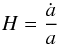\begin{equation} H=\frac{\dot{a}}{a} \end{equation}