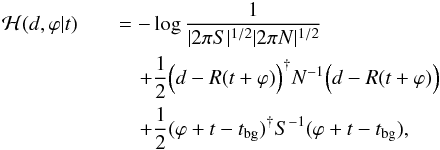 \begin{eqnarray} \mathcal{H}(d,\varphi|t)&&=-\log\frac{1}{|2\pi S|^{1/2} |2\pi N|^{1/2}} \nonumber\\ &&\quad+\frac{1}{2}\Big(d-R(t+\varphi)\Big)^{\dagger} N^{-1}\Big(d-R(t+\varphi)\Big) \nonumber\\ &&\quad+\frac{1}{2}(\varphi+t-t_\mathrm{bg})^{\dagger} S^{-1} (\varphi+t-t_\mathrm{bg}), \label{Hamiltonian-our-case} \end{eqnarray}
