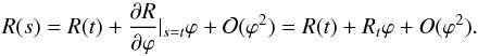 \begin{equation} R(s) = R(t)+\frac{\partial R}{\partial\varphi}|_{s=t}\varphi+\mathcal{O}(\varphi^2) = R(t) + R_t \varphi + O(\varphi^2). \end{equation}