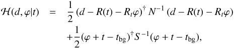 \begin{eqnarray} \mathcal{H}(d,\varphi|t) &=& \frac{1}{2}\left(d-R(t)-R_t\varphi\right)^{\dagger} N^{-1}\left(d-R(t)-R_t\varphi\right) \\ \nonumber &&+\frac{1}{2}(\varphi+t-t_\mathrm{bg})^{\dagger} S^{-1} (\varphi+t-t_\mathrm{bg}), \end{eqnarray}