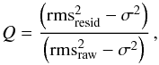\begin{equation} \label{eqn:Q_cody} Q = \frac{\left(\rm rms_{resid}^2-\sigma^2\right)}{\rm \left(rms_{raw}^2-\sigma^2\right)}\,, \end{equation}