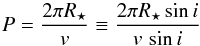 \begin{equation} \label{eqn:period} P=\frac{2\pi R_{\star}}{v} \equiv \frac{2 \pi R_{\star} \sin{i}}{v\,\sin{i}}\, \end{equation}