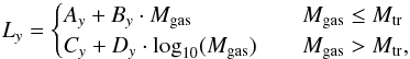 \begin{equation} L_{y} = \begin{cases} A_y+B_y\cdot M_{\rm gas} & \quad M_{\rm gas} \leq M_{\rm tr}\\ C_y + D_y\cdot \text{log}_{10}(M_{\rm gas}) & \quad M_{\rm gas} > M_{\rm tr},\\ \end{cases} \label{L_13} \end{equation}