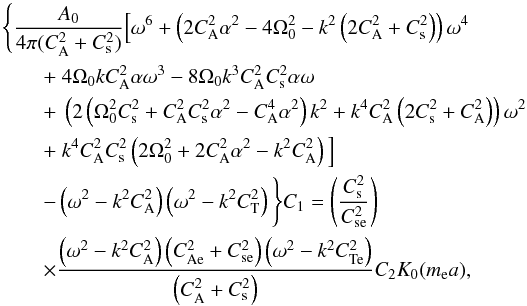 \begin{eqnarray} \label{pinpout} \lefteqn{\Bigg\{\frac{A_{0}}{4\pi (C_{\mathrm {A}}^{2}+C_{\rm s}^{2})}\Big[\omega^{6}+\left(2C_{\mathrm {A}}^{2}\alpha^{2}-4\Omega_{0}^{2}-k^{2}\left(2C_{\mathrm {A}}^{2}+C_{\rm s}^{2}\right)\right)\omega^{4} }\nonumber\\ & &+~4\Omega_{0}kC_{\mathrm {A}}^{2}\alpha\omega^{3}-8\Omega_{0}k^{3}C_{\mathrm {A}}^{2}C_{\mathrm {s}}^{2}\alpha\omega\nonumber\\ & &+~\left(2\left(\Omega_{0}^{2}C_{\rm s}^{2}+C_{\mathrm {A}}^{2}C_{\rm s}^{2}\alpha^{2}-C_{\mathrm {A}}^{4}\alpha^{2}\right)k^{2}+k^{4}C_{\mathrm {A}}^{2}\left(2C_{\rm s}^{2}+C_{\mathrm {A}}^{2}\right)\right)\omega^{2} \nonumber\\ & &+~k^{4}C_{\mathrm {A}}^{2}C_{\rm s}^{2}\left(2\Omega_{0}^{2}+2C_{\mathrm {A}}^{2}\alpha^{2}-k^{2}C_{\mathrm {A}}^{2}\right)\Big]\nonumber\\ & & -\left(\omega^{2}-k^{2}C_{\mathrm {A}}^{2}\right)\left(\omega^{2}-k^{2}C_{\rm T}^{2}\right)\Bigg\}C_{1}=\left(\frac{C_{\rm s}^2}{C_{\rm se}^2}\right)\nonumber\\ & &\times\frac{\left(\omega^2-k^2C_\mathrm{A}^2\right)\left(C_\mathrm{Ae}^2+C_{\rm se}^2\right)\left(\omega^2-k^2C_{\rm Te}^2\right)}{\left(C_\mathrm{A}^2+C_{\rm s}^2\right)}C_{2}K_0(m_{\rm e}a), \end{eqnarray}