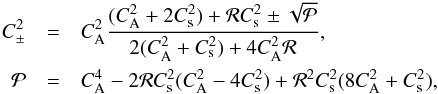 \begin{eqnarray} \label{PhaseRotation} C_{\pm}^{2}&=&C_{\mathrm {A}}^{2}\frac{(C_{\mathrm {A}}^{2}+2C_{\mathrm {s}}^{2})+{\cal R}C_{\mathrm {s}}^{2}\pm\sqrt{{\cal P}}}{2(C_{\mathrm {A}}^{2}+C_{\mathrm {s}}^{2})+4C_{\mathrm {A}}^{2}{\cal R}},\nonumber\\ {\cal P}&=&C_{\mathrm {A}}^{4}-2{\cal R}C_{\mathrm {s}}^{2}(C_{\mathrm {A}}^{2}-4C_{\mathrm {s}}^2)+{\cal R}^{2}C_{\mathrm {s}}^{2}(8C_{\mathrm {A}}^{2}+C_{\mathrm {s}}^{2}), \end{eqnarray}