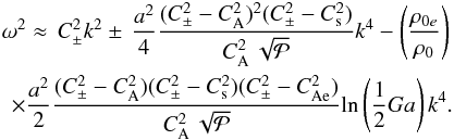 \begin{eqnarray} \omega^{2}\approx\,C_{\pm}^{2}k^{2}\pm\,\frac{a^2}{4}\frac{(C_{\pm}^{2}-C_{\mathrm {A}}^{2})^{2}(C_{\pm}^{2}-C_{\mathrm {s}}^{2})}{C_{\mathrm {A}}^{2}\,\sqrt{{\cal P}}}k^{4}- \left(\frac{\rho_{0e}}{\rho_0}\right)\nonumber\\\times \frac{a^2}{2}\frac{(C_{\pm}^2-C_\mathrm{A}^2)(C_{\pm}^2-C_{\rm s}^2)(C_{\pm}^2-C_{\mathrm{Ae}}^2)}{ C_{\mathrm {A}}^{2}\,\sqrt{{\cal P}}}\mathrm{ln}\left(\frac{1}{2}Ga\right)k^4. \label{PhaseR2} \end{eqnarray}
