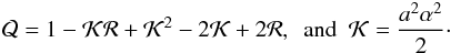 \begin{eqnarray} {\cal Q}=1-{\cal KR}+{\cal K}^{2}-2{\cal K}+2{\cal R}, \,\,\, \mathrm{and} \,\,\, {\cal K}= \frac{a^2 \alpha^2}{2}\cdot \label{Q} \end{eqnarray}