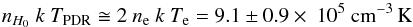 \begin{equation} n_{H_0}~k~T_{\mathrm{PDR}} \cong 2~n_{\rm e}~k~T_{\rm e} = 9.1 \pm 0.9 \times~10^5~\mathrm{cm}^{-3}\,\mathrm{K} \end{equation}