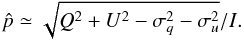 \begin{equation} \hat{p} \simeq \sqrt{Q^2 + U^2 - \sigma_q^2 - \sigma_u^2}/I. \end{equation}