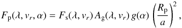 \begin{equation} F_{\rm p}(\lambda, v_r, \alpha) = F_{\rm s}(\lambda, v_r) \, A_{\rm g}(\lambda, v_r) \, g(\alpha) \, \left(\frac{R_{\rm p}}{a}\right)^2, \label{EqReflectedLight2} \end{equation}