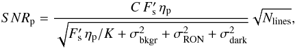 \begin{equation} SNR_{\rm p} = \frac{C\, F'_{\rm s}\, \eta_{\rm p}}{\sqrt{F'_{\rm s}\, \eta_{\rm p}/K + \sigma^2_{\rm bkgr} + \sigma^2_{\rm RON} + \sigma^2_{\rm dark}}} \sqrt{N_{\mathrm{lines}}}, \label{EqSNR2} \end{equation}