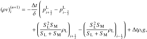 \appendix \setcounter{section}{1} \begin{eqnarray} (\rho v)_i^{(n+1)}& =& - \frac{\Delta t}{\delta} \left(\hspace*{-23mm} \phantom{\left( \frac{S_\mathrm{L}^2 S_\mathrm{M}}{S_\mathrm{L} + S_\mathrm{M}} \rho_\mathrm{L} \right)_{i-\frac{1}{2}}} p_{i+\frac{1}{2}}^\mathrm{L} - p_{i-\frac{1}{2}}^\mathrm{L} \right.\nonumber\\ && \left. + \left( \frac{S_\mathrm{L}^2 S_\mathrm{M}}{S_\mathrm{L} + S_\mathrm{M}} \rho_\mathrm{L} \right)_{i+\frac{1}{2}} - \left( \frac{S_\mathrm{L}^2 S_\mathrm{M}}{S_\mathrm{L} + S_\mathrm{M}} \rho_\mathrm{L} \right)_{i-\frac{1}{2}} \right) + \Delta t \rho_i g, \label{eq:updatemomentum} \end{eqnarray}